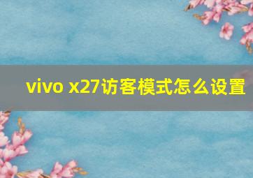 vivo x27访客模式怎么设置